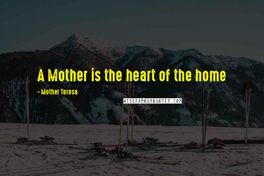 Mother Teresa Quotes: A Mother is the heart of the home
