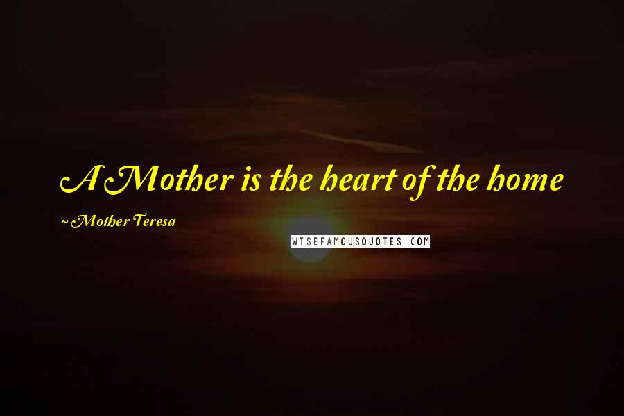 Mother Teresa Quotes: A Mother is the heart of the home
