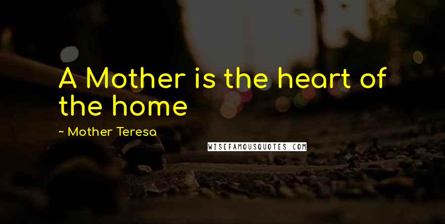 Mother Teresa Quotes: A Mother is the heart of the home