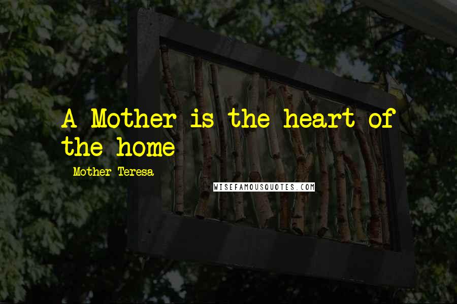Mother Teresa Quotes: A Mother is the heart of the home