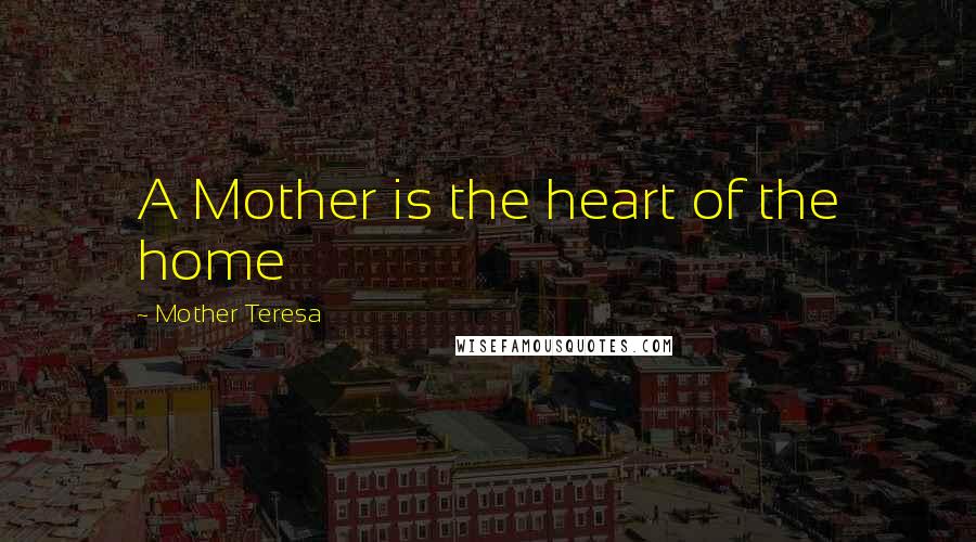 Mother Teresa Quotes: A Mother is the heart of the home