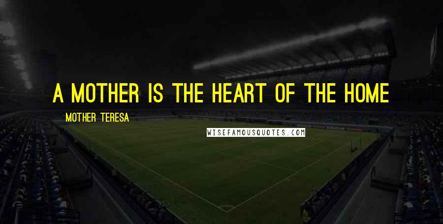 Mother Teresa Quotes: A Mother is the heart of the home