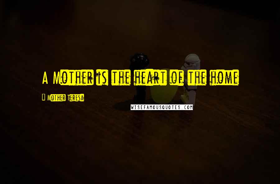 Mother Teresa Quotes: A Mother is the heart of the home