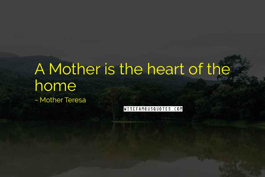 Mother Teresa Quotes: A Mother is the heart of the home