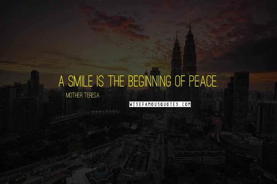 Mother Teresa Quotes: A smile is the beginning of peace.