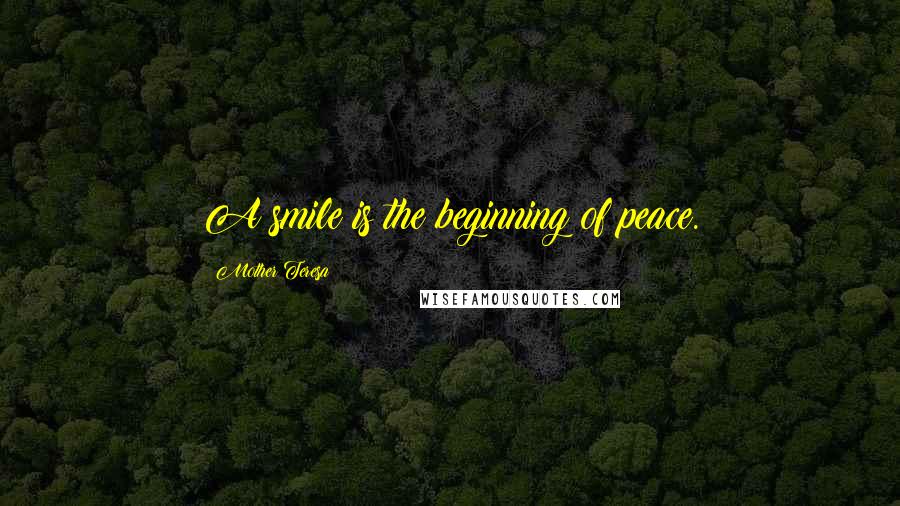 Mother Teresa Quotes: A smile is the beginning of peace.