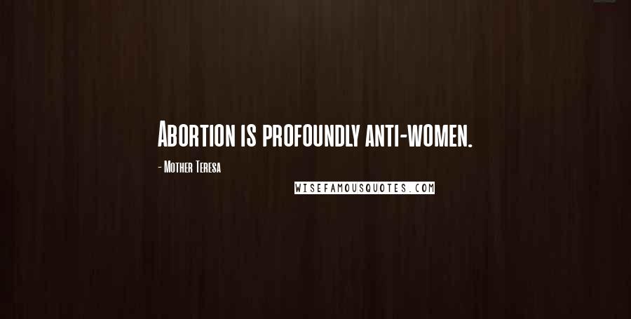 Mother Teresa Quotes: Abortion is profoundly anti-women.