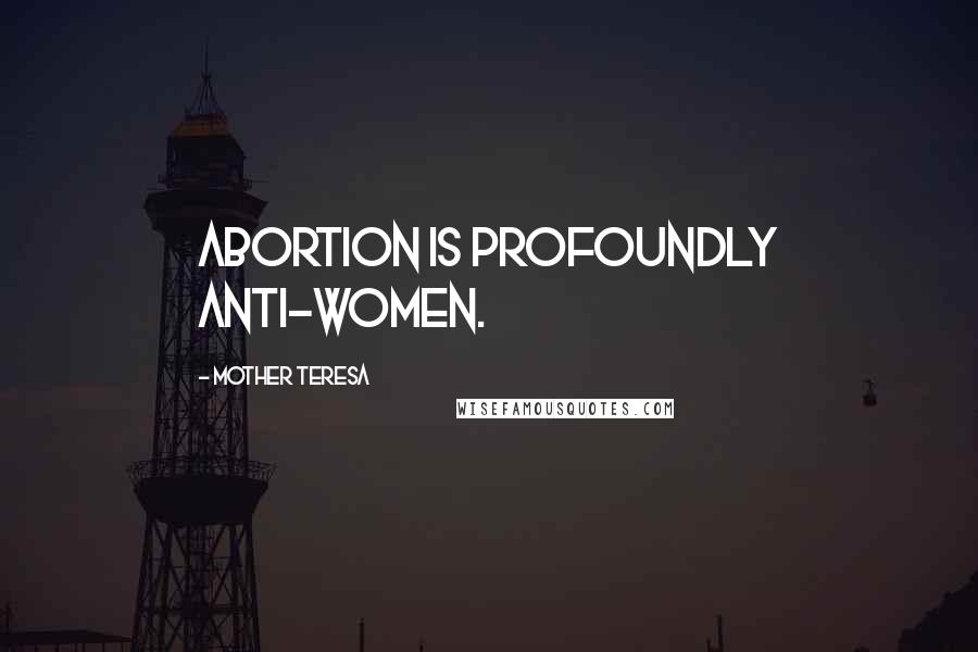 Mother Teresa Quotes: Abortion is profoundly anti-women.