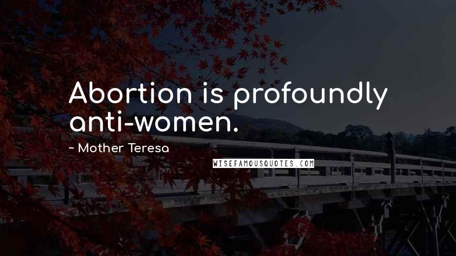Mother Teresa Quotes: Abortion is profoundly anti-women.
