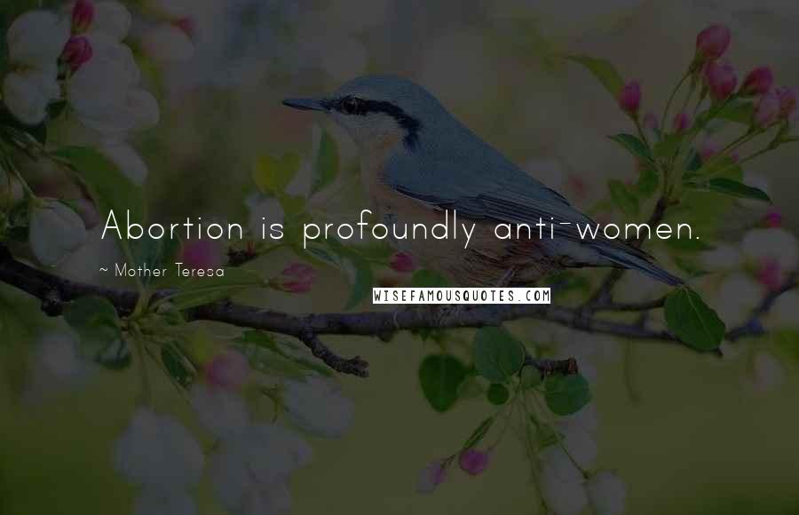 Mother Teresa Quotes: Abortion is profoundly anti-women.