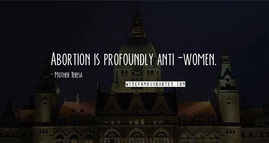 Mother Teresa Quotes: Abortion is profoundly anti-women.