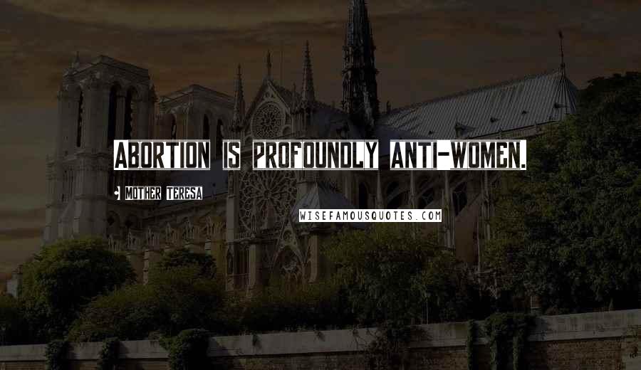 Mother Teresa Quotes: Abortion is profoundly anti-women.