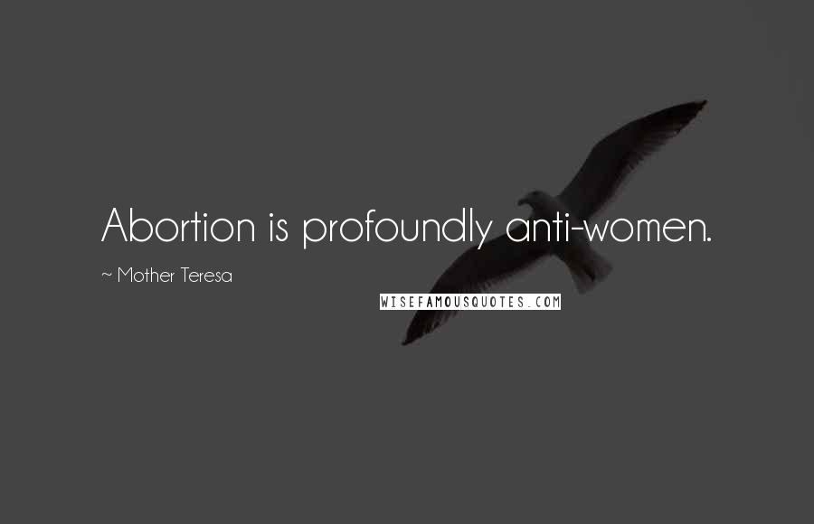 Mother Teresa Quotes: Abortion is profoundly anti-women.