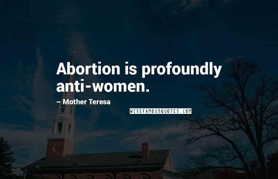 Mother Teresa Quotes: Abortion is profoundly anti-women.
