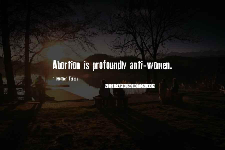 Mother Teresa Quotes: Abortion is profoundly anti-women.