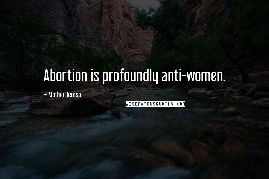 Mother Teresa Quotes: Abortion is profoundly anti-women.