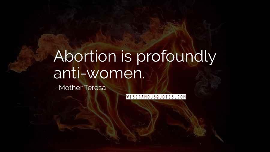 Mother Teresa Quotes: Abortion is profoundly anti-women.