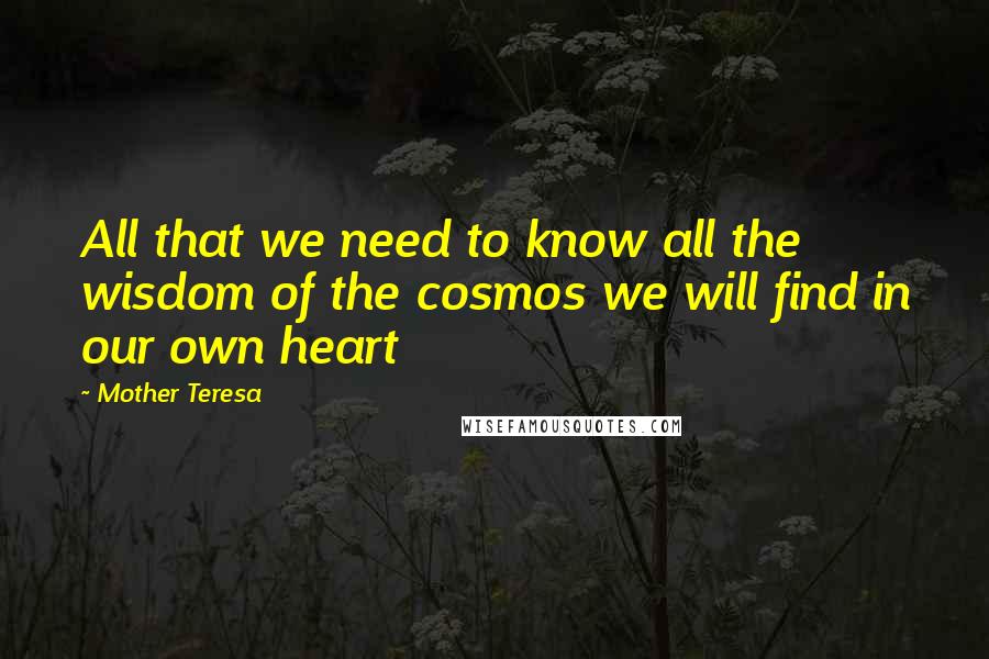 Mother Teresa Quotes: All that we need to know all the wisdom of the cosmos we will find in our own heart