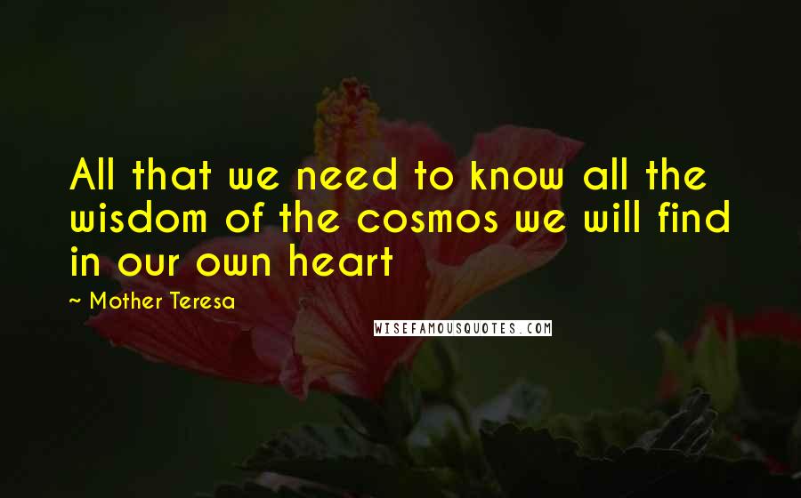 Mother Teresa Quotes: All that we need to know all the wisdom of the cosmos we will find in our own heart