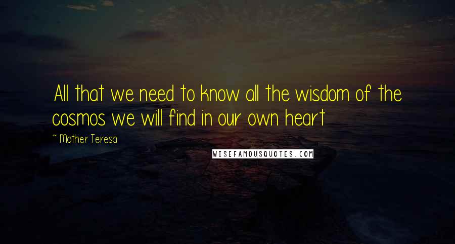 Mother Teresa Quotes: All that we need to know all the wisdom of the cosmos we will find in our own heart