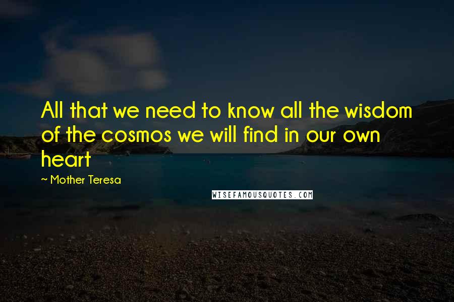Mother Teresa Quotes: All that we need to know all the wisdom of the cosmos we will find in our own heart