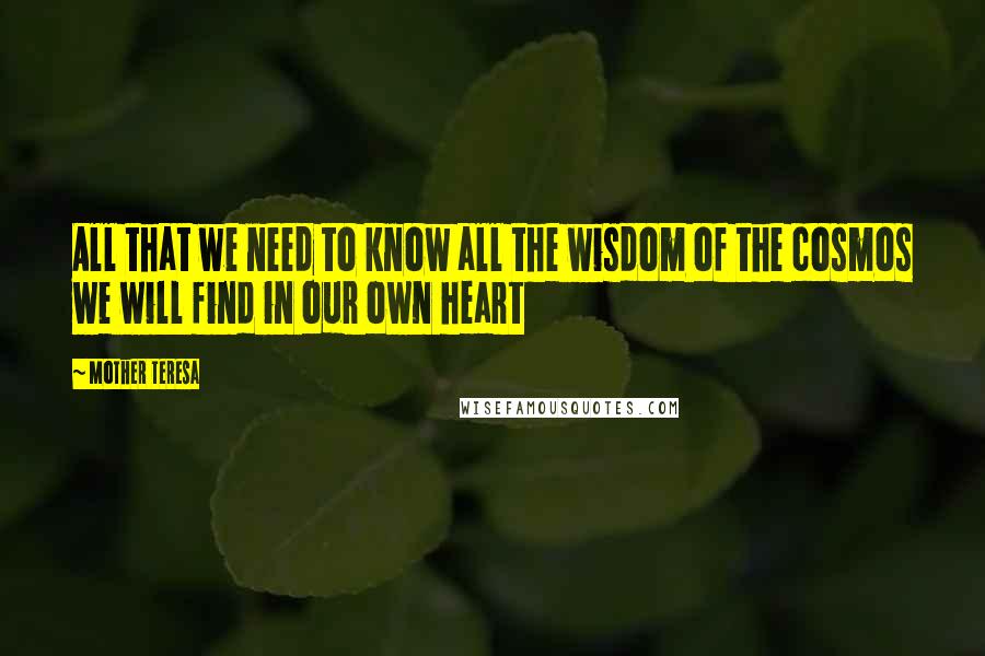 Mother Teresa Quotes: All that we need to know all the wisdom of the cosmos we will find in our own heart