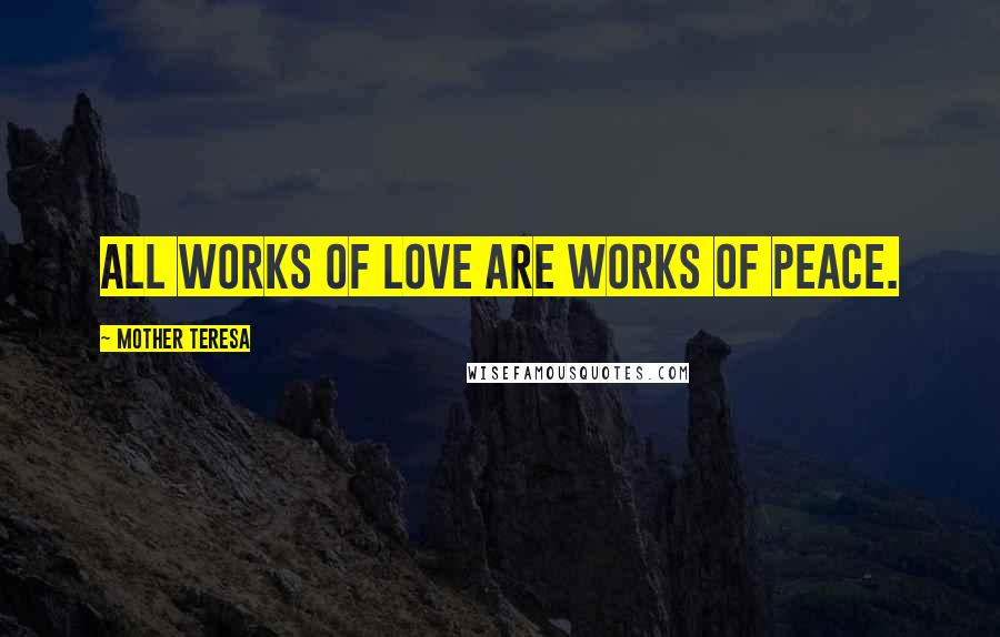 Mother Teresa Quotes: All works of love are works of peace.