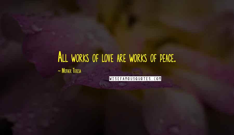 Mother Teresa Quotes: All works of love are works of peace.