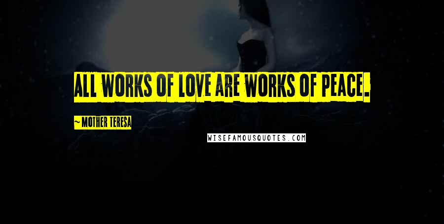 Mother Teresa Quotes: All works of love are works of peace.