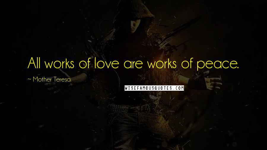 Mother Teresa Quotes: All works of love are works of peace.