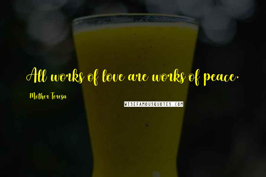 Mother Teresa Quotes: All works of love are works of peace.