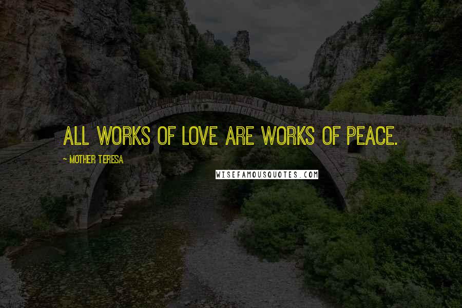 Mother Teresa Quotes: All works of love are works of peace.
