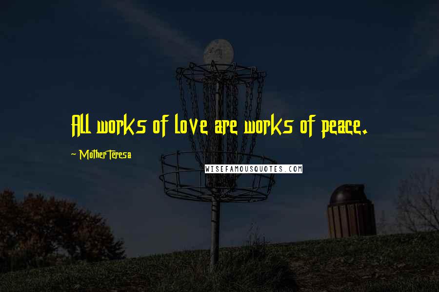 Mother Teresa Quotes: All works of love are works of peace.