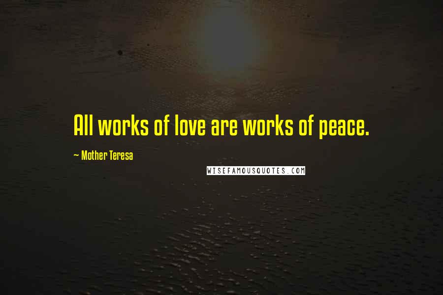 Mother Teresa Quotes: All works of love are works of peace.