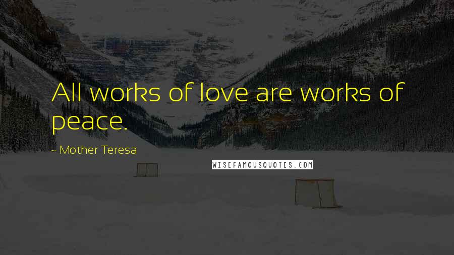 Mother Teresa Quotes: All works of love are works of peace.