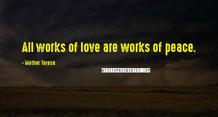 Mother Teresa Quotes: All works of love are works of peace.