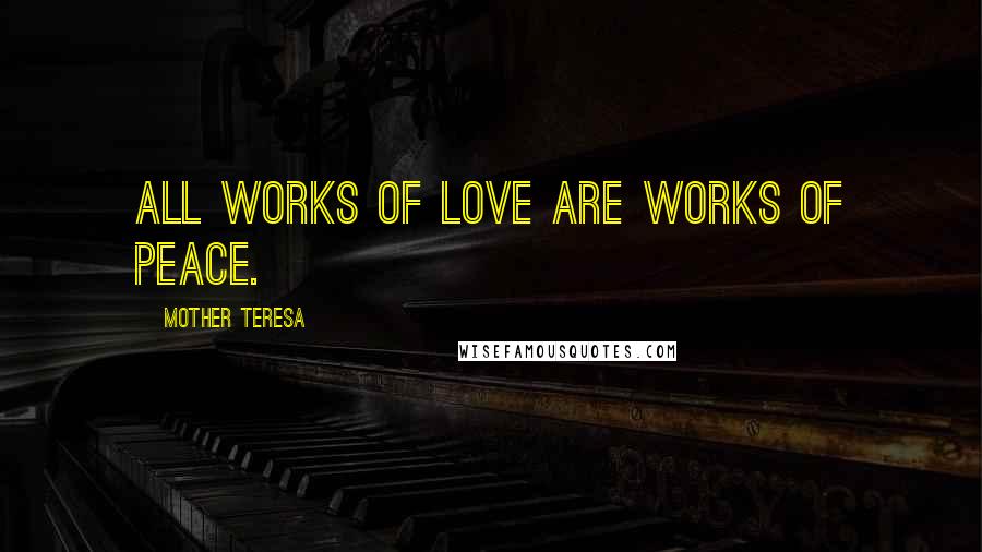 Mother Teresa Quotes: All works of love are works of peace.
