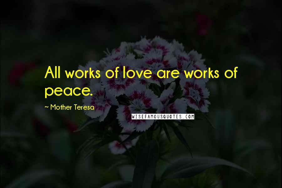 Mother Teresa Quotes: All works of love are works of peace.