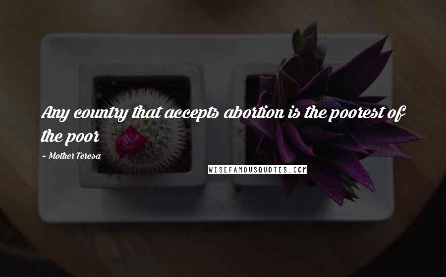 Mother Teresa Quotes: Any country that accepts abortion is the poorest of the poor