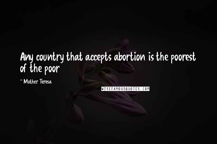 Mother Teresa Quotes: Any country that accepts abortion is the poorest of the poor