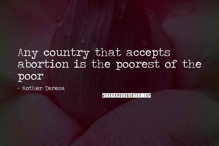 Mother Teresa Quotes: Any country that accepts abortion is the poorest of the poor