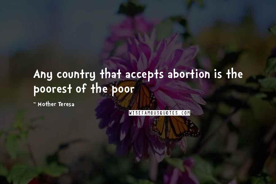 Mother Teresa Quotes: Any country that accepts abortion is the poorest of the poor