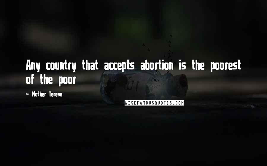 Mother Teresa Quotes: Any country that accepts abortion is the poorest of the poor