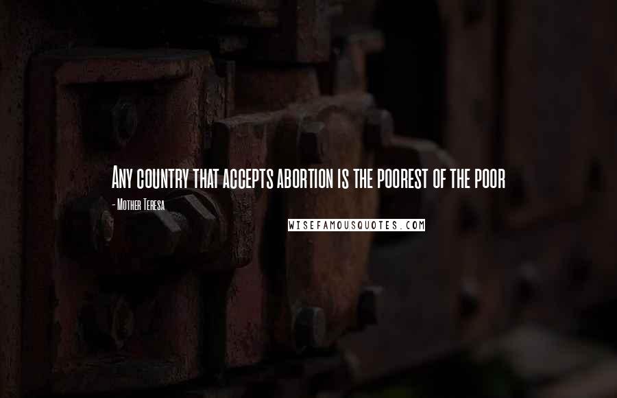 Mother Teresa Quotes: Any country that accepts abortion is the poorest of the poor