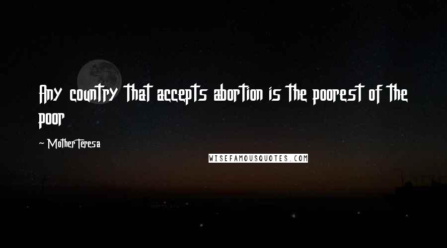 Mother Teresa Quotes: Any country that accepts abortion is the poorest of the poor