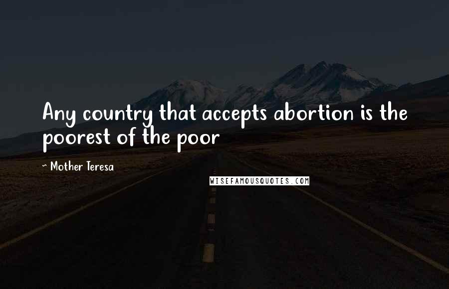 Mother Teresa Quotes: Any country that accepts abortion is the poorest of the poor