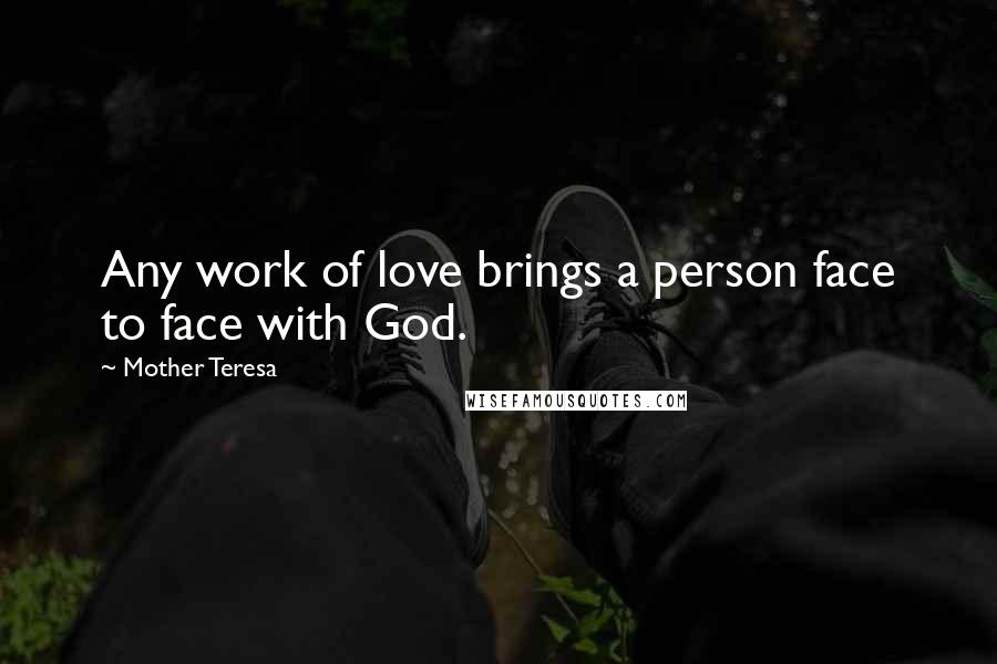Mother Teresa Quotes: Any work of love brings a person face to face with God.