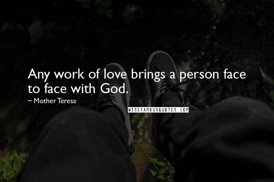 Mother Teresa Quotes: Any work of love brings a person face to face with God.