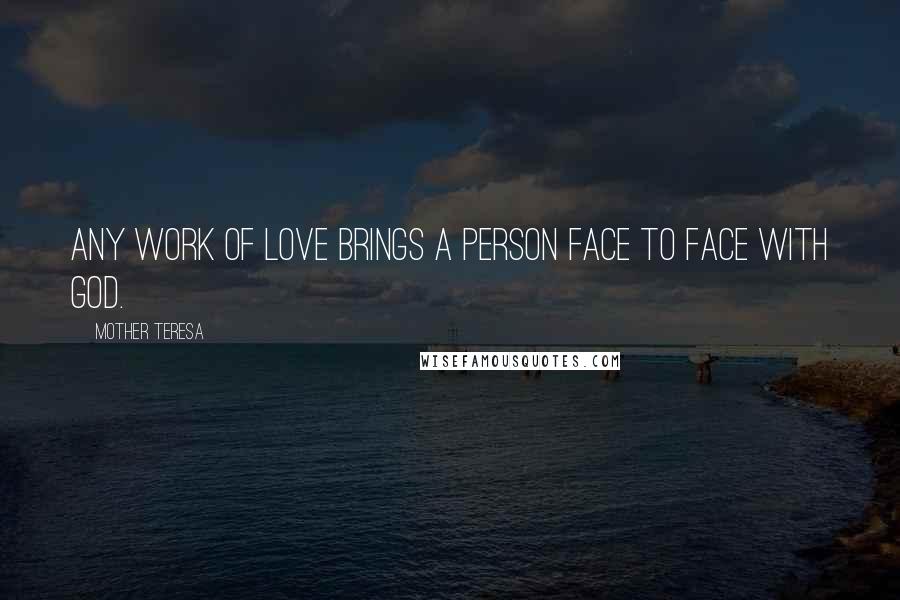 Mother Teresa Quotes: Any work of love brings a person face to face with God.
