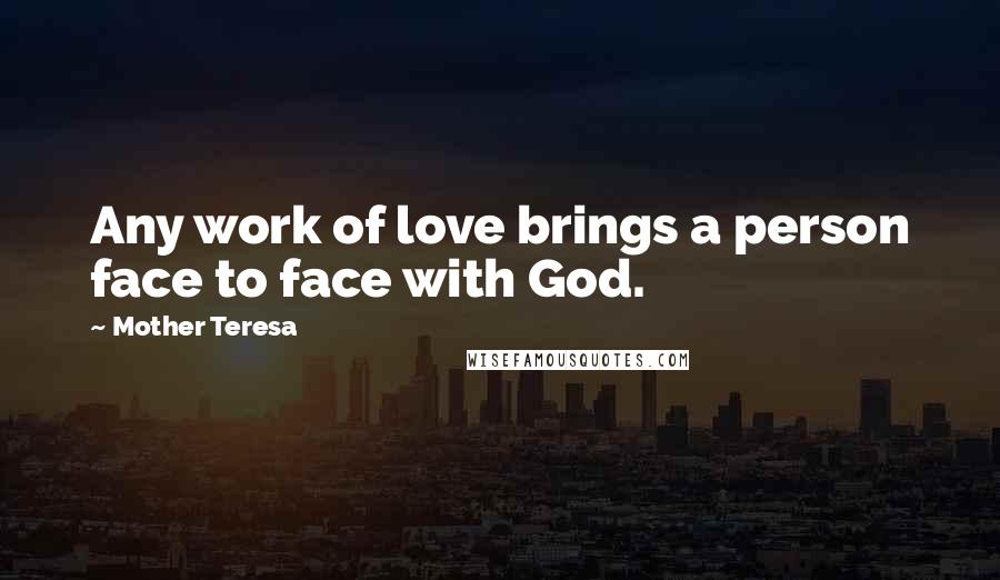 Mother Teresa Quotes: Any work of love brings a person face to face with God.